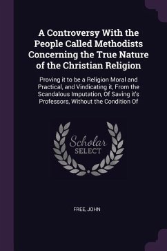 A Controversy With the People Called Methodists Concerning the True Nature of the Christian Religion: Proving it to be a Religion Moral and Practical,