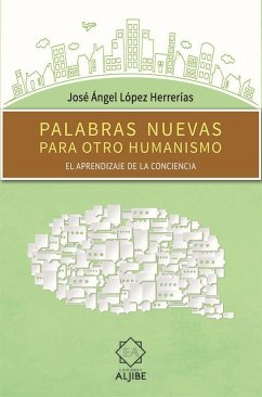 Palabras nuevas para otro humanismo : el aprendizaje de la conciencia - López Herrerías, José Ángel