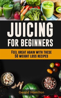 Juicing For Beginners: Feel Great Again With These 50 Weight Loss Juice Recipes! (eBook, ePUB) - Hamilton, Gerard