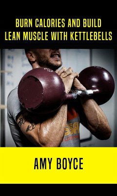 Burn Calories and Build Lean Muscle With Kettlebells (eBook, ePUB) - Boyce, Amy