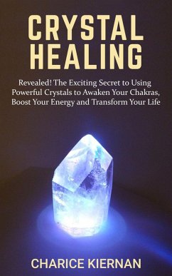 Crystal Healing: Revealed! The Exciting Secret to Using Powerful Crystals to Awaken Your Chakras, Boost Your Energy and Transform Your Life (eBook, ePUB) - Kiernan, Charice