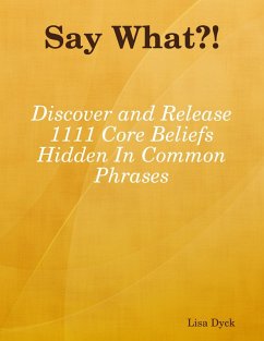 Cover Say What?! Discover and Release 1111 Core Beliefs Hidden In Common Phrases (eBook, ePUB)