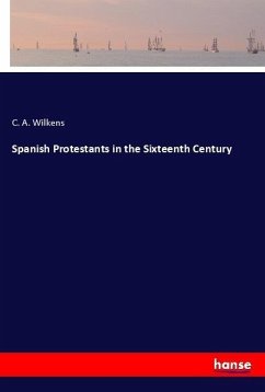 Spanish Protestants in the Sixteenth Century - Wilkens, C. A.