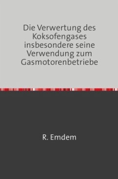 Die Verwertung des Koksofengases, insbesondere seine Verwendung zum Gasmotorenbetriebe - Baum, B.