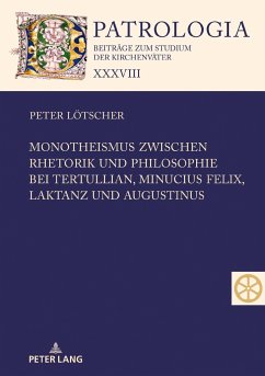 Monotheismus zwischen Rhetorik und Philosophie bei Tertullian, Minucius Felix, Laktanz und Augustinus - Lötscher, Peter