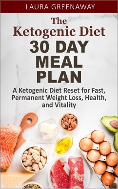 The Ketogenic Diet 30 Day Meal Plan: A Ketogenic Diet Reset for Fast, Permanent Weight Loss, Health, and Vitality (eBook, ePUB) - Greenaway, Laura