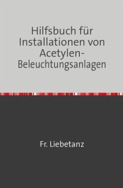 Hilfsbuch für Installationen von Acetylen-Beleuchtungsanlagen - Liebetanz, Fr.