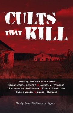 Cults That Kill: Shocking True Stories of Horror from Psychopathic Leaders, Doomsday Prophets, and Brainwashed Followers to Human Sacri - Biddlecombe Agsar, Wendy Joan