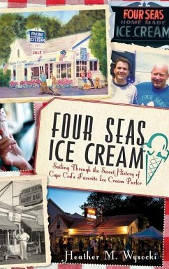 Four Seas Ice Cream: Sailing Through the Sweet History of Cape Cod's Favorite Ice Cream Parlor - Wysocki, Heather