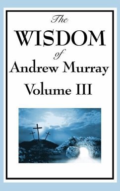 The Wisdom of Andrew Murray Vol. III: Absolute Surrender, the Master's Indwelling, and the Prayer Life - Murray, Andrew