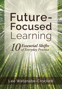 Future-Focused Learning: Ten Essential Shifts of Everyday Practice (Changing Teaching Practices to Support Authentic Learning for the 21st Cent - Crockett, Lee