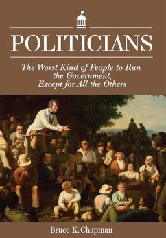 Politicians: The Worst Kind of People to Run the Government, Except for All the Others - Chapman, Bruce K.