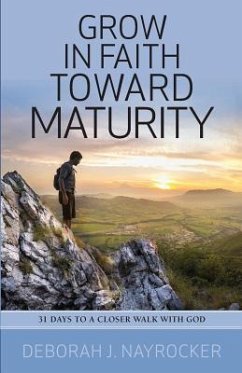 Grow in Faith toward Maturity: 31 Days to a Closer Walk with God - Nayrocker, Deborah J.