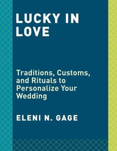 Lucky in Love: Traditions, Customs, and Rituals to Personalize Your Wedding - Gage, Eleni N.