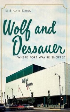 Wolf and Dessauer: Where Fort Wayne Shopped - Barron, Jim; Barron, Kathie