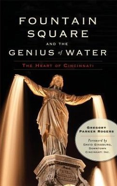 Fountain Square and the Genius of Water: The Heart of Cincinnati - Rogers, Gregory Parker