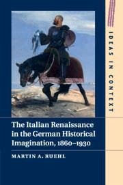 The Italian Renaissance in the German Historical Imagination, 1860-1930 - Ruehl, Martin A