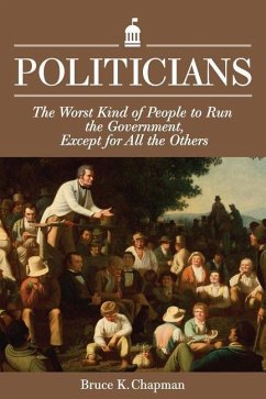 Politicians: The Worst Kind of People to Run the Government, Except for All the Others - Chapman, Bruce K.