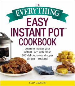 The Everything Easy Instant Pot(r) Cookbook: Learn to Master Your Instant Pot(r) with These 300 Delicious--And Super Simple--Recipes! - Jaggers, Kelly