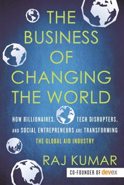 The Business of Changing the World: How Billionaires, Tech Disrupters, and Social Entrepreneurs Are Transforming the Global Aid Industry - Kumar, Raj