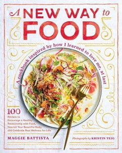 A New Way to Food: 100 Recipes to Encourage a Healthy Relationship with Food, Nourish Your Beautiful Body, and Celebrate Real Wellness fo - Battista, Maggie
