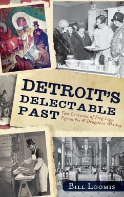 Detroit's Delectable Past: Two Centuries of Frog Legs, Pigeon Pie and Drugstore Whiskey - Loomis, Bill