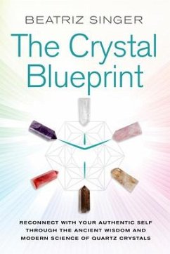 Crystal Blueprint: Reconnect with Your Authentic Self Through the Ancient Wisdom and Modern Science of Quartz Crystals - Singer, Beatriz