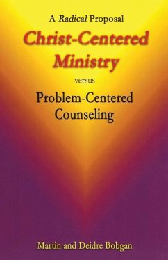 Christ-Centered Ministry versus Problem-Centered Counseling: A Radical Proposal - Bobgan, Deidre; Bobgan, Martin
