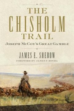 The Chisholm Trail: Joseph McCoy's Great Gamble Volume 3 - Sherow, James E.