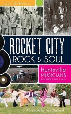 Rocket City Rock & Soul: Huntsville Musicians Remember the 1960s - Deneefe, Jane