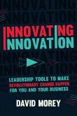 Innovating Innovation: Leadership Tools to Make Revolutionary Change Happen for You and Your Business (for Readers of Trillion Dollar Coach o