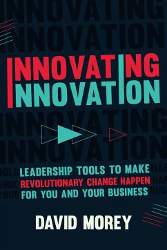 Innovating Innovation: Leadership Tools to Make Revolutionary Change Happen for You and Your Business (for Readers of Trillion Dollar Coach o - Morey, David
