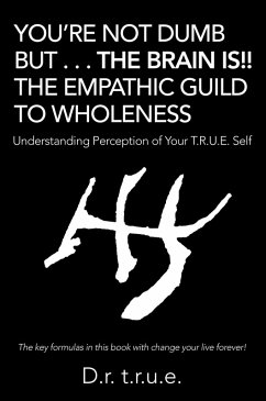 You'Re Not Dumb but . . . the Brain Is!! the Empathic Guild to Wholeness (eBook, ePUB) - T. R. U. E., D. R.
