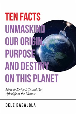 Ten Facts Unmasking Our Origin, Purpose and Destiny on This Planet (eBook, ePUB)