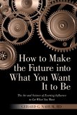 How to Make the Future into What You Want It to Be (eBook, ePUB)