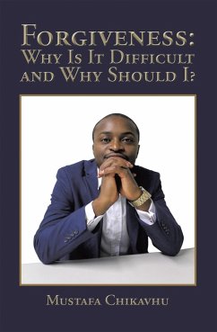 Forgiveness: Why Is It Difficult and Why Should I? (eBook, ePUB) - Chikavhu, Mustafa