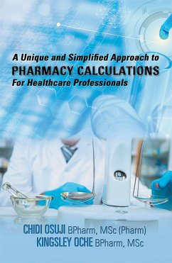 A Unique and Simplified Approach to Pharmacy Calculations for Healthcare Professionals (eBook, ePUB) - Osuji BPharm MSc Pharm, Chidi; Oche BPharm MSc, Kingsley