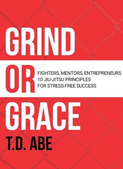 Grind or Grace: Fighters, Mentors, Entrepreneurs. 10 Jiu-Jitsu Principles for Stress-Free Success (eBook, ePUB) - Abe, T. D.