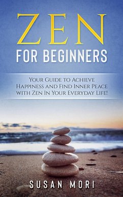 Zen: for Beginners : Your Guide to Achieving Happiness and Finding Inner Peace with Zen in Your Everyday Life (eBook, ePUB) - Mori, Susan
