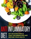 Anti Inflammatory Diet - Eat Delicious Meals, Fight Inflammation And Restore Your Health (eBook, ePUB)
