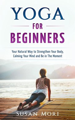 Cover Yoga: for Beginners: Your Natural Way to Strengthen Your Body, Calming Your Mind and Be in The Moment (eBook, ePUB)