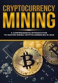 Cryptocurrency Mining - A Comprehensive Introduction To Master Mining Cryptocurrencies in 2018 (eBook, ePUB)