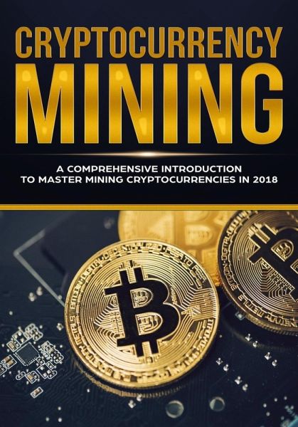 Cryptocurrency Mining - A Comprehensive Introduction To Master Mining Cryptocurrencies in 2018 (eBook, ePUB) Cryptocurrency Mining - A Comprehensive Introduction To Master Mining Cryptocurrencies in 2018 (eBook, ePUB)