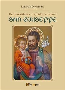 Dell'inesistenza degli idoli cristiani: San Giuseppe (eBook, PDF) - Divittorio, Lorenzo