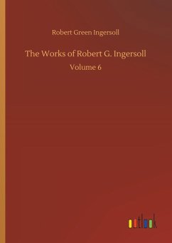 The Works of Robert G. Ingersoll - Ingersoll, Robert Green