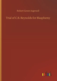 Trial of C.B. Reynolds for Blasphemy - Ingersoll, Robert Green