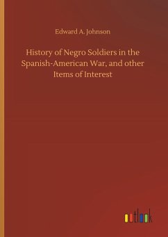 History of Negro Soldiers in the Spanish-American War, and other Items of Interest - Johnson, Edward A.