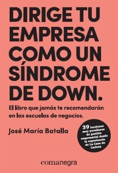 Dirige tu empresa como un síndome de Down : El libro que jamás te recomendarán en las escuelas de negocios - Batalla Escrivá, José María