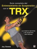 Guía completa del entrenamiento en suspensión con el TRX : los mejores ejercicios y los programas más eficaces