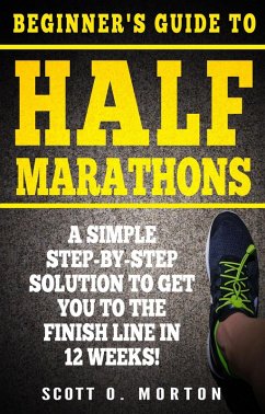 Beginner's Guide to Half Marathons: A Simple Step-By-Step Solution to Get You to the Finish Line in 12 Weeks! (Beginner to Finisher, #4) (eBook, ePUB) - Morton, Scott O.